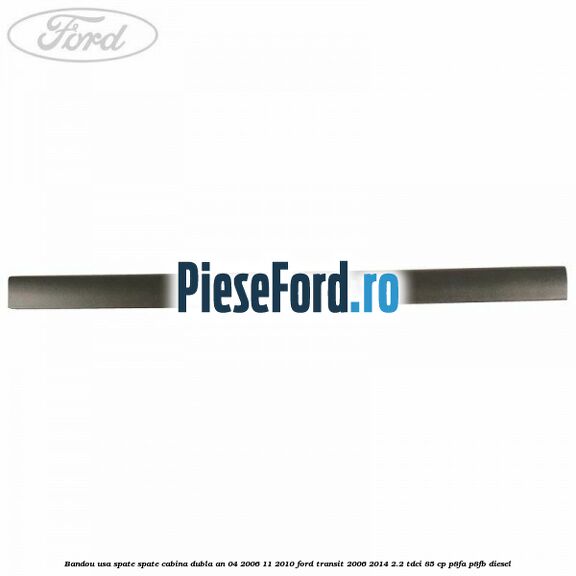 Bandou usa spate spate cabina dubla an 04/2006-11/2010 Ford Transit 2006-2014 2.2 TDCi 85 cp P8FA, P8FB diesel
