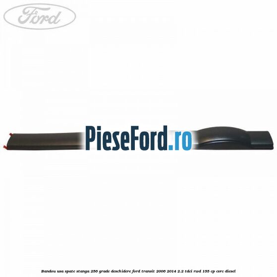 Bandou usa spate stanga 256 grade deschidere Ford Transit 2006-2014 2.2 TDCi RWD 155 cp Bandou usa spate stanga 256 grade deschidere Ford Transit 2006-2014 2.2 TDCi RWD 155 cp CVRC diesel