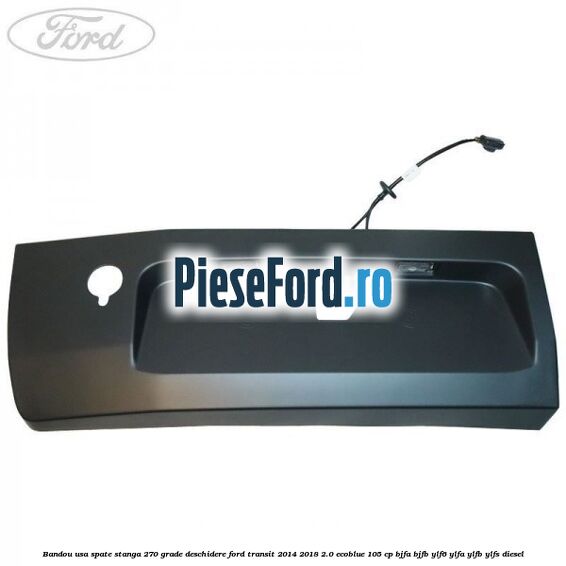 Bandou usa spate stanga 270 grade deschidere Ford Transit 2014-2018 2.0 EcoBlue 105 cp BJFA, BJFB, YLF6, YLFA, YLFB, YLFS diesel
