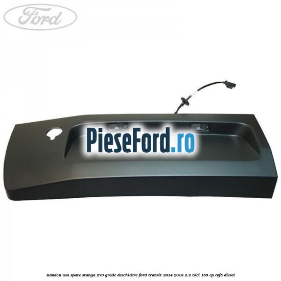 Bandou usa spate stanga 270 grade deschidere Ford Transit 2014-2018 2.2 TDCi 155 cp CVF5 diesel