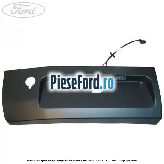 Bandou usa spate stanga 270 grade deschidere Ford Transit 2014-2018 2.2 TDCi 155 cp CVF5 diesel