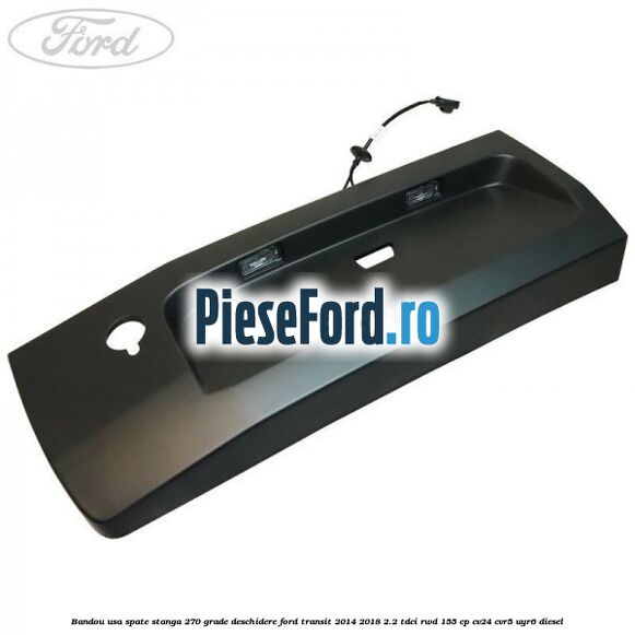 Bandou usa spate stanga 270 grade deschidere Ford Transit 2014-2018 2.2 TDCi RWD 155 cp CV24, CVR5, UYR6 diesel