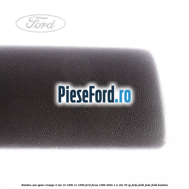 Bandou usa spate stanga 3 usi 10/1998-11/1999 Ford Focus 1998-2004 1.4 16V 75 cp Bandou usa spate stanga 3 usi 10/1998-11/1999 Ford Focus 1998-2004 1.4 16V 75 cp FXDA, FXDB, FXDC, FXDD benzina