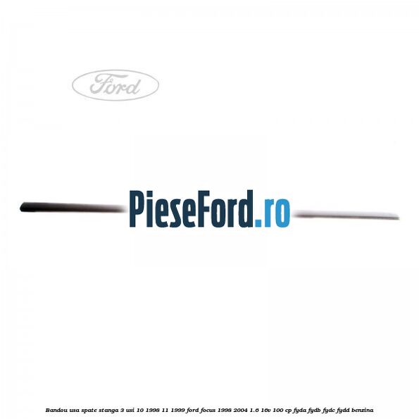 Bandou usa spate stanga 3 usi 10/1998-11/1999 Ford Focus 1998-2004 1.6 16V 100 cp FYDA, FYDB, FYDC, FYDD benzina