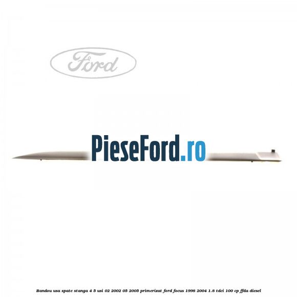 Bandou usa spate stanga 4/5 usi 02/2002-05/2005 primerizat Ford Focus 1998-2004 1.8 TDCi 100 cp Bandou usa spate stanga 4/5 usi 02/2002-05/2005 primerizat Ford Focus 1998-2004 1.8 TDCi 100 cp FFDA diesel