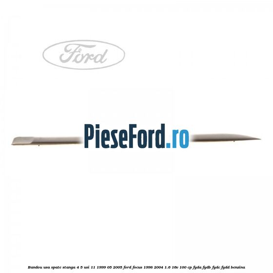 Bandou usa spate stanga 4/5 usi 11/1999-05/2005 Ford Focus 1998-2004 1.6 16V 100 cp FYDA, FYDB, FYDC, FYDD benzina