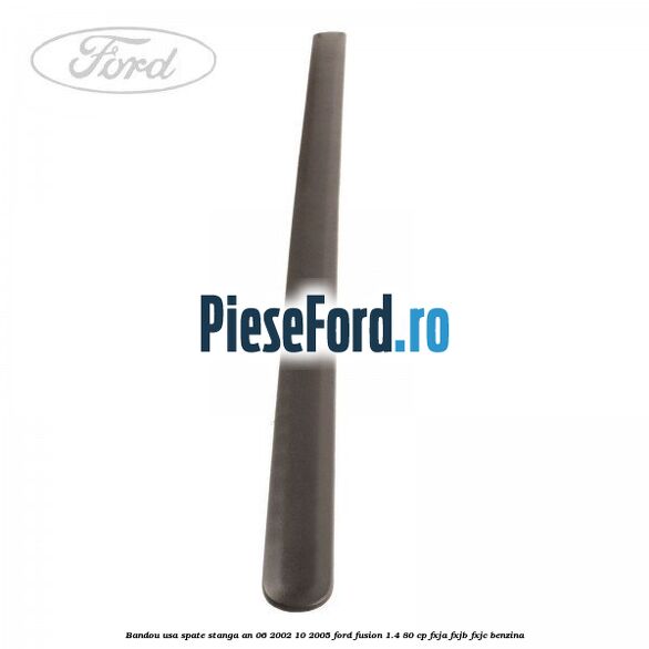 Bandou usa spate stanga an 06/2002-10/2005 Ford Fusion 1.4 80 cp FXJA, FXJB, FXJC benzina