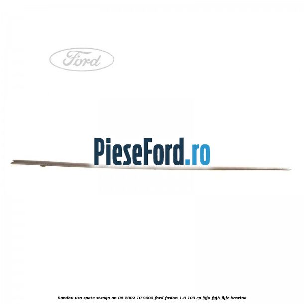 Bandou usa spate stanga an 06/2002-10/2005 Ford Fusion 1.6 100 cp FYJA, FYJB, FYJC benzina