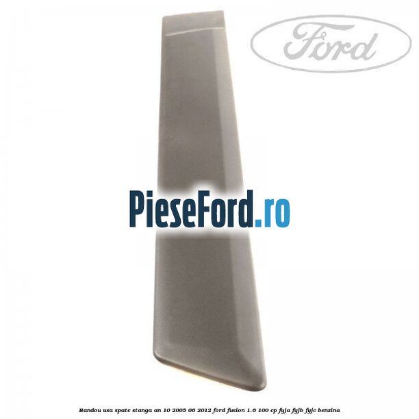 Bandou usa spate stanga an 10/2005-06/2012 Ford Fusion 1.6 100 cp FYJA, FYJB, FYJC benzina