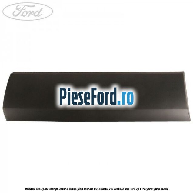 Bandou usa spate stanga cabina dubla Ford Transit 2014-2018 2.0 EcoBlue 4x4 170 cp BLRA, YNR6, YNRA diesel