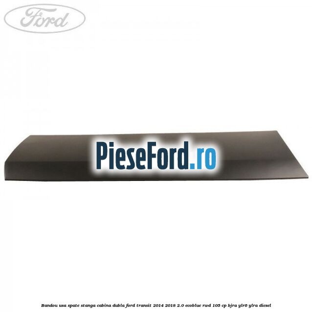 Bandou usa spate stanga cabina dubla Ford Transit 2014-2018 2.0 EcoBlue RWD 105 cp Bandou usa spate stanga cabina dubla Ford Transit 2014-2018 2.0 EcoBlue RWD 105 cp BJRA, YLR6, YLRA diesel
