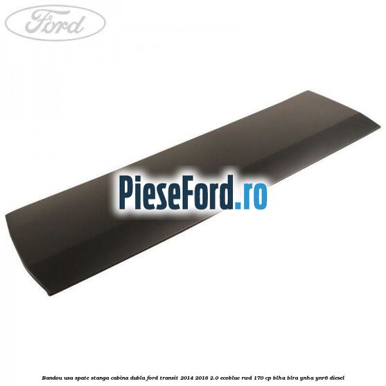 Bandou usa spate stanga cabina dubla Ford Transit 2014-2018 2.0 EcoBlue RWD 170 cp BLHA, BLRA, YNHA, YNR6 diesel