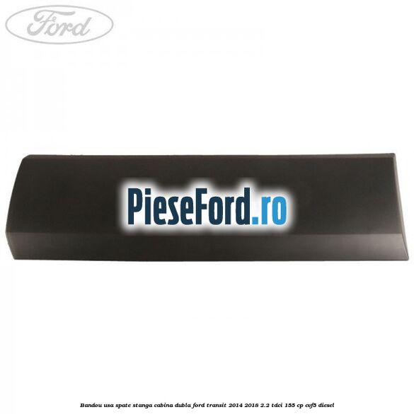 Bandou usa spate stanga cabina dubla Ford Transit 2014-2018 2.2 TDCi 155 cp CVF5 diesel