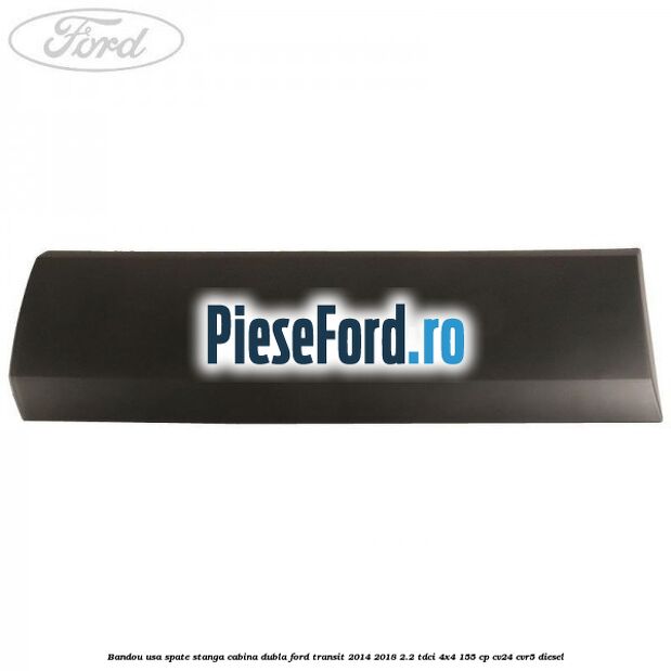 Bandou usa spate stanga cabina dubla Ford Transit 2014-2018 2.2 TDCi 4x4 155 cp CV24, CVR5 diesel