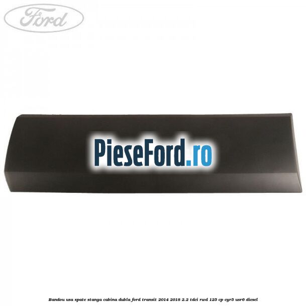 Bandou usa spate stanga cabina dubla Ford Transit 2014-2018 2.2 TDCi RWD 125 cp CYR5, USR6 diesel