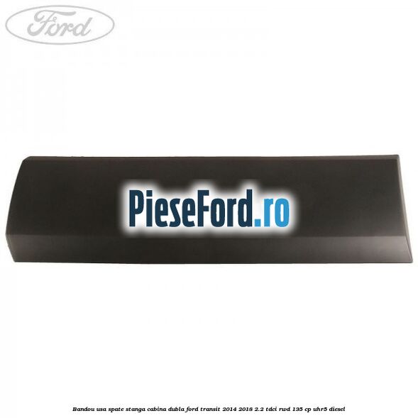 Bandou usa spate stanga cabina dubla Ford Transit 2014-2018 2.2 TDCi RWD 135 cp UHR5 diesel