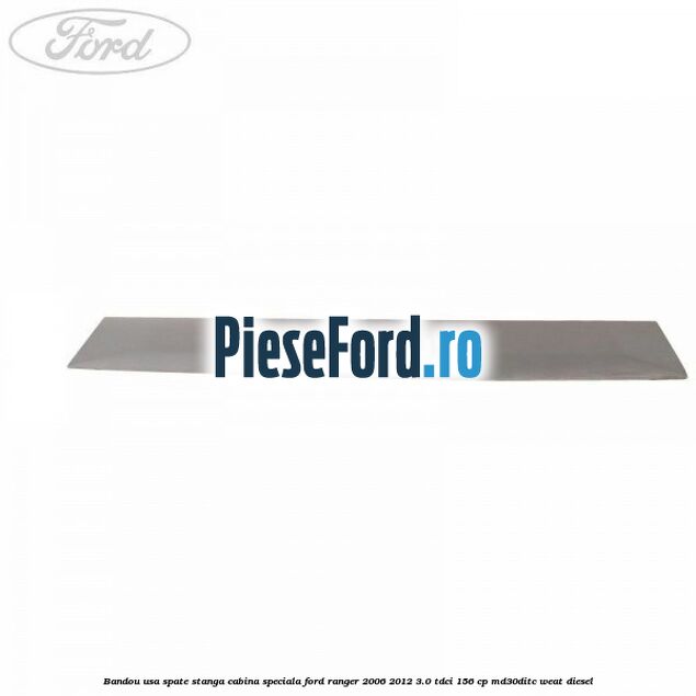 Bandou usa spate stanga cabina speciala Ford Ranger 2006-2012 3.0 TDCi 156 cp MD30DITC, WEAT diesel