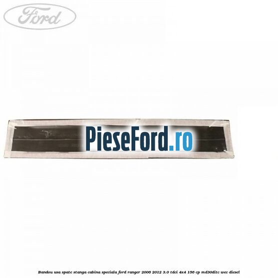 Bandou usa spate stanga cabina speciala Ford Ranger 2006-2012 3.0 TDCi 4x4 156 cp Bandou usa spate stanga cabina speciala Ford Ranger 2006-2012 3.0 TDCi 4x4 156 cp MD30DITC, WEC diesel