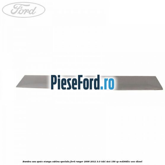 Bandou usa spate stanga cabina speciala Ford Ranger 2006-2012 3.0 TDCi 4x4 156 cp Bandou usa spate stanga cabina speciala Ford Ranger 2006-2012 3.0 TDCi 4x4 156 cp MD30DITC, WEC diesel