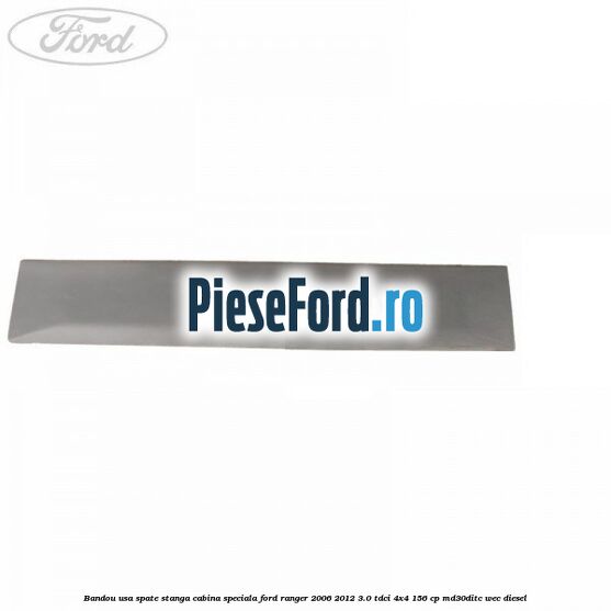 Bandou usa spate stanga cabina speciala Ford Ranger 2006-2012 3.0 TDCi 4x4 156 cp Bandou usa spate stanga cabina speciala Ford Ranger 2006-2012 3.0 TDCi 4x4 156 cp MD30DITC, WEC diesel