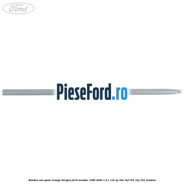 Bandou usa spate stanga/dreapta Ford Mondeo 1996-2000 1.8 i 115 cp Bandou usa spate stanga/dreapta Ford Mondeo 1996-2000 1.8 i 115 cp RKB, RKF, RKH, RKJ, RKK benzina