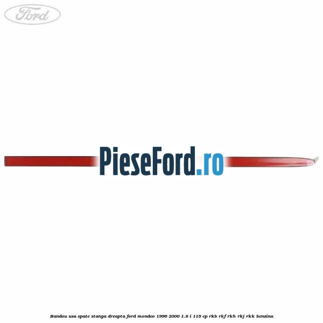 Bandou usa spate stanga/dreapta Ford Mondeo 1996-2000 1.8 i 115 cp Bandou usa spate stanga/dreapta Ford Mondeo 1996-2000 1.8 i 115 cp RKB, RKF, RKH, RKJ, RKK benzina