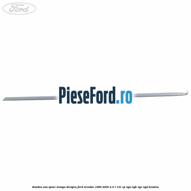 Bandou usa spate stanga/dreapta Ford Mondeo 1996-2000 2.0 i 131 cp Bandou usa spate stanga/dreapta Ford Mondeo 1996-2000 2.0 i 131 cp NGA, NGB, NGC, NGD benzina