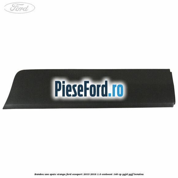 Bandou usa spate stanga Ford EcoSport 2013-2018 1.0 EcoBoost 140 cp Bandou usa spate stanga Ford EcoSport 2013-2018 1.0 EcoBoost 140 cp YYJD, YYJF benzina