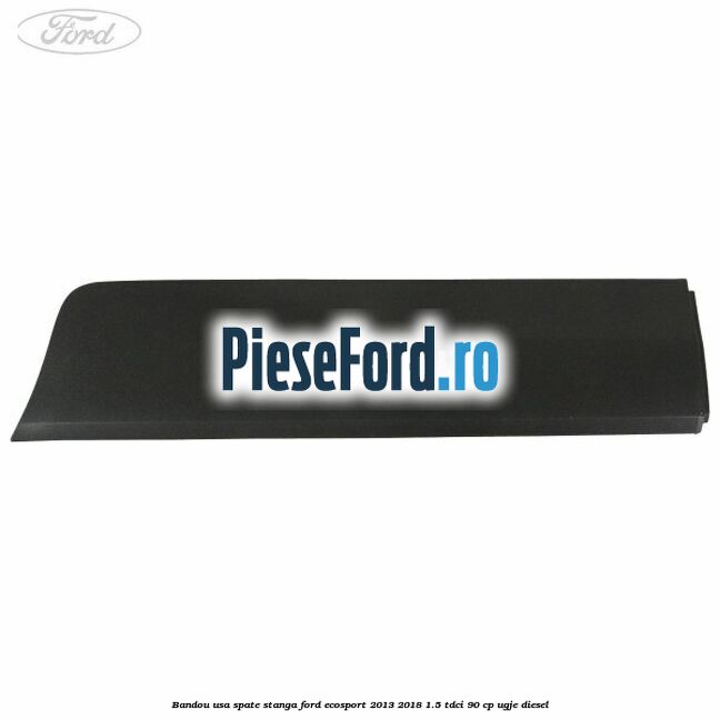 Bandou usa spate stanga Ford EcoSport 2013-2018 1.5 TDCi 90 cp UGJE diesel