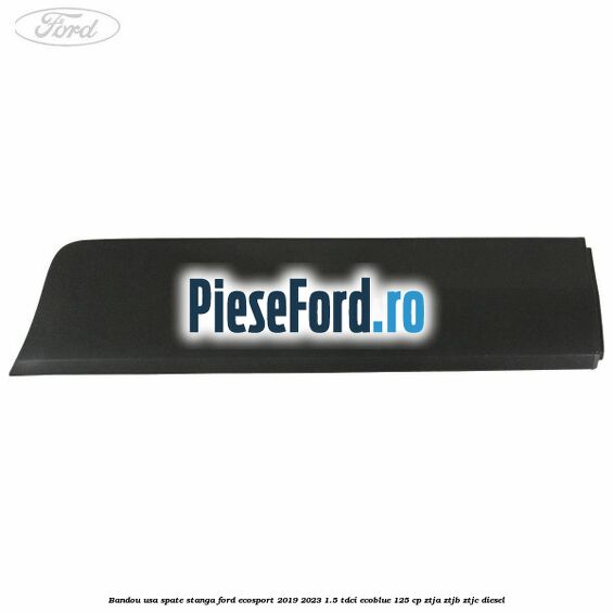 Bandou usa spate stanga Ford EcoSport 2019-2023 1.5 TDCi EcoBlue 125 cp ZTJA, ZTJB, ZTJC diesel