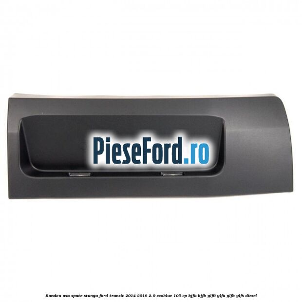 Bandou usa spate stanga Ford Transit 2014-2018 2.0 EcoBlue 105 cp BJFA, BJFB, YLF6, YLFA, YLFB, YLFS diesel