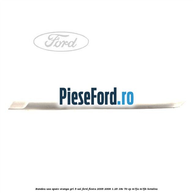 Bandou usa spate stanga gri 5 usi Ford Fiesta 2005-2008 1.25 16V 70 cp Bandou usa spate stanga gri 5 usi Ford Fiesta 2005-2008 1.25 16V 70 cp M7JA, M7JB benzina