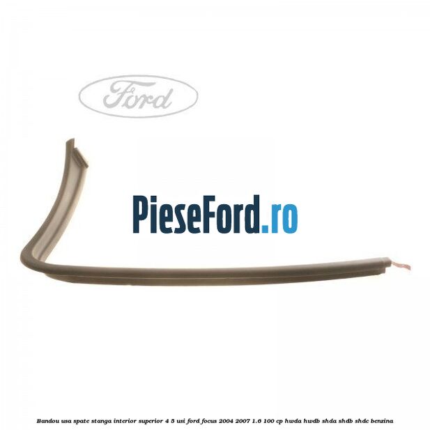 Bandou usa spate stanga interior superior 4/5 usi Ford Focus 2004-2007 1.6 100 cp HWDA, HWDB, SHDA, SHDB, SHDC benzina