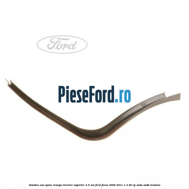 Bandou usa spate stanga interior superior 4/5 usi Ford Focus 2008-2011 1.4 80 cp ASDA, ASDB benzina