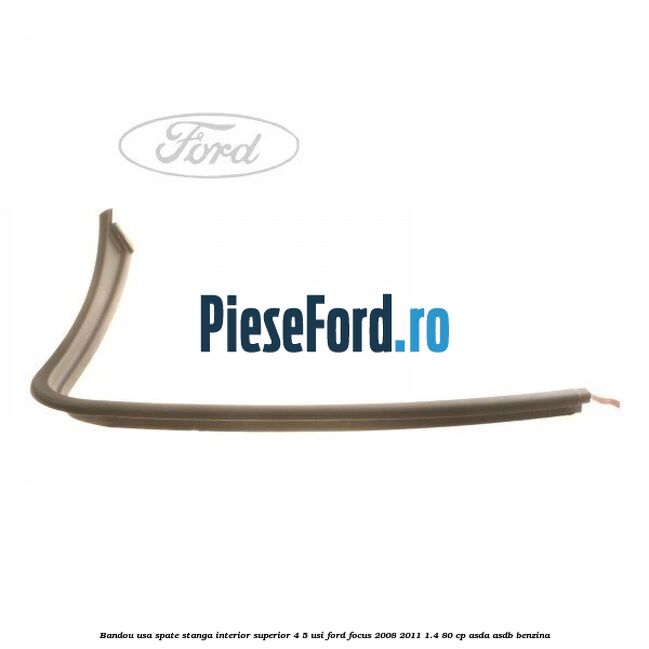 Bandou usa spate stanga interior superior 4/5 usi Ford Focus 2008-2011 1.4 80 cp ASDA, ASDB benzina
