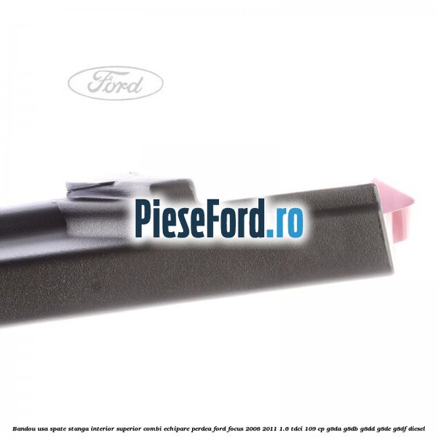 Bandou usa spate stanga interior superior combi echipare perdea Ford Focus 2008-2011 1.6 TDCi 109 cp G8DA, G8DB, G8DD, G8DE, G8DF diesel