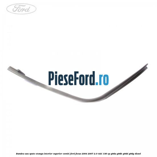 Bandou usa spate stanga interior superior combi Ford Focus 2004-2007 2.0 TDCi 136 cp G6DA, G6DB, G6DD, G6DG diesel