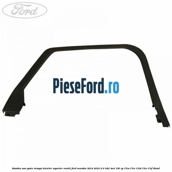 Bandou usa spate stanga interior superior combi Ford Mondeo 2014-2018 2.0 TDCi 4x4 150 cp T7CA, T7CC, T7CD, T7CE, T7CF diesel