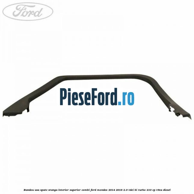 Bandou usa spate stanga interior superior combi Ford Mondeo 2014-2018 2.0 TDCi Bi-Turbo 210 cp T9CA diesel