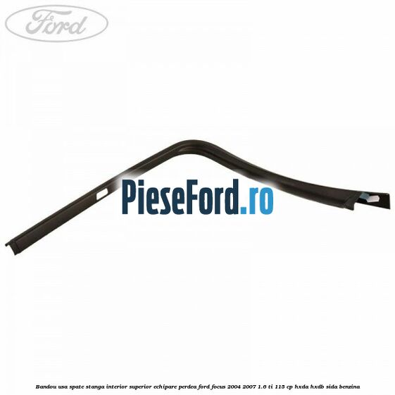 Bandou usa spate stanga interior superior echipare perdea Ford Focus 2004-2007 1.6 Ti 115 cp HXDA, HXDB, SIDA benzina