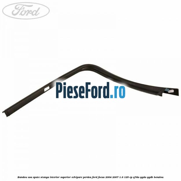Bandou usa spate stanga interior superior echipare perdea Ford Focus 2004-2007 1.8 125 cp Q7DA, QQDA, QQDB benzina