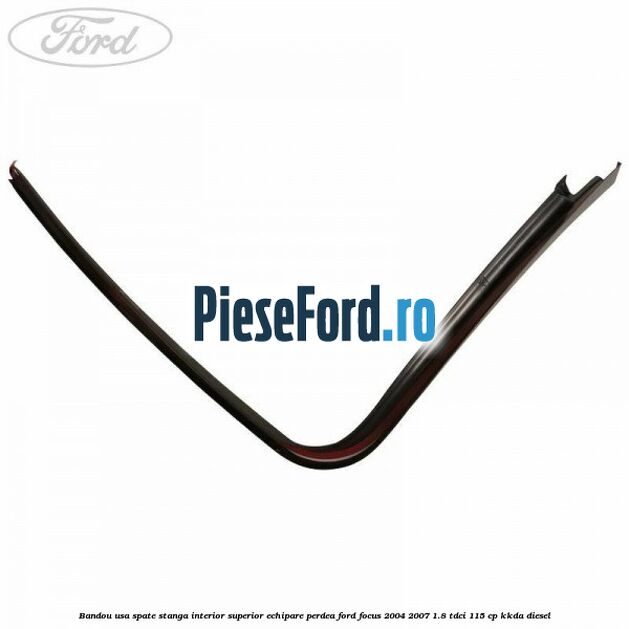 Bandou usa spate stanga interior superior echipare perdea Ford Focus 2004-2007 1.8 TDCi 115 cp Bandou usa spate stanga interior superior echipare perdea Ford Focus 2004-2007 1.8 TDCi 115 cp KKDA diesel