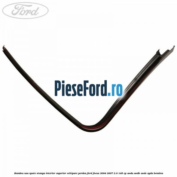 Bandou usa spate stanga interior superior echipare perdea Ford Focus 2004-2007 2.0 145 cp AODA, AODB, AODE, SYDA benzina