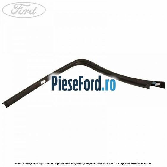 Bandou usa spate stanga interior superior echipare perdea Ford Focus 2008-2011 1.6 Ti 115 cp HXDA, HXDB, SIDA benzina