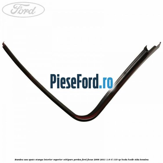 Bandou usa spate stanga interior superior echipare perdea Ford Focus 2008-2011 1.6 Ti 115 cp Bandou usa spate stanga interior superior echipare perdea Ford Focus 2008-2011 1.6 Ti 115 cp HXDA, HXDB, SIDA benzina