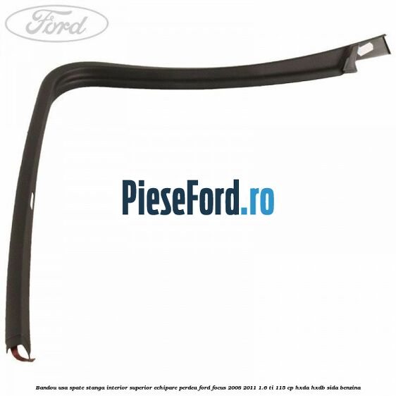 Bandou usa spate stanga interior superior echipare perdea Ford Focus 2008-2011 1.6 Ti 115 cp Bandou usa spate stanga interior superior echipare perdea Ford Focus 2008-2011 1.6 Ti 115 cp HXDA, HXDB, SIDA benzina