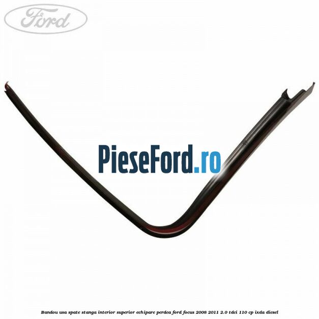Bandou usa spate stanga interior superior echipare perdea Ford Focus 2008-2011 2.0 TDCi 110 cp Bandou usa spate stanga interior superior echipare perdea Ford Focus 2008-2011 2.0 TDCi 110 cp IXDA diesel