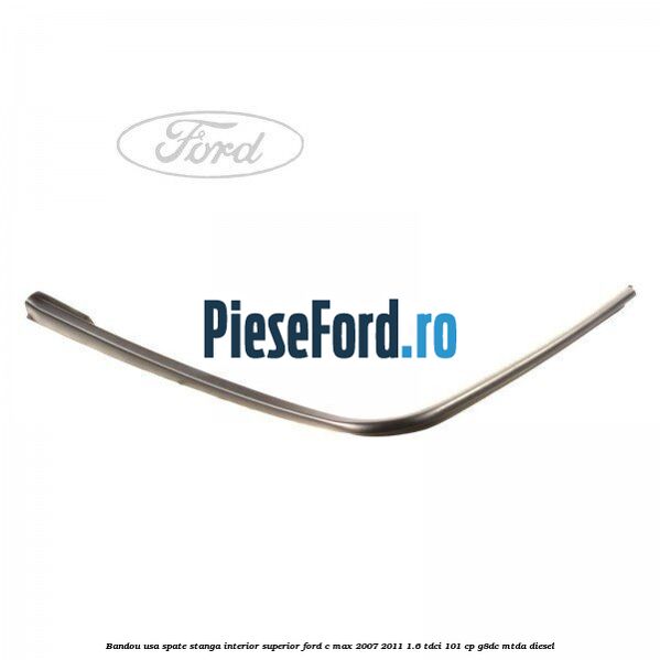 Bandou usa spate stanga interior superior Ford C-Max 2007-2011 1.6 TDCi 101 cp G8DC, MTDA diesel