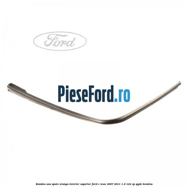 Bandou usa spate stanga interior superior Ford C-Max 2007-2011 1.8 122 cp QQDC benzina