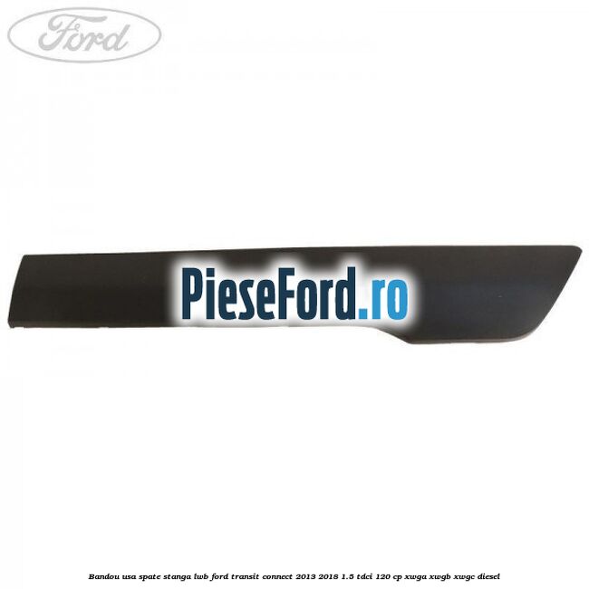 Bandou usa spate stanga LWB Ford Transit Connect 2013-2018 1.5 TDCi 120 cp Bandou usa spate stanga LWB Ford Transit Connect 2013-2018 1.5 TDCi 120 cp XWGA, XWGB, XWGC diesel